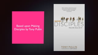 Based upon Making
Disciples by Tony Pullin
 