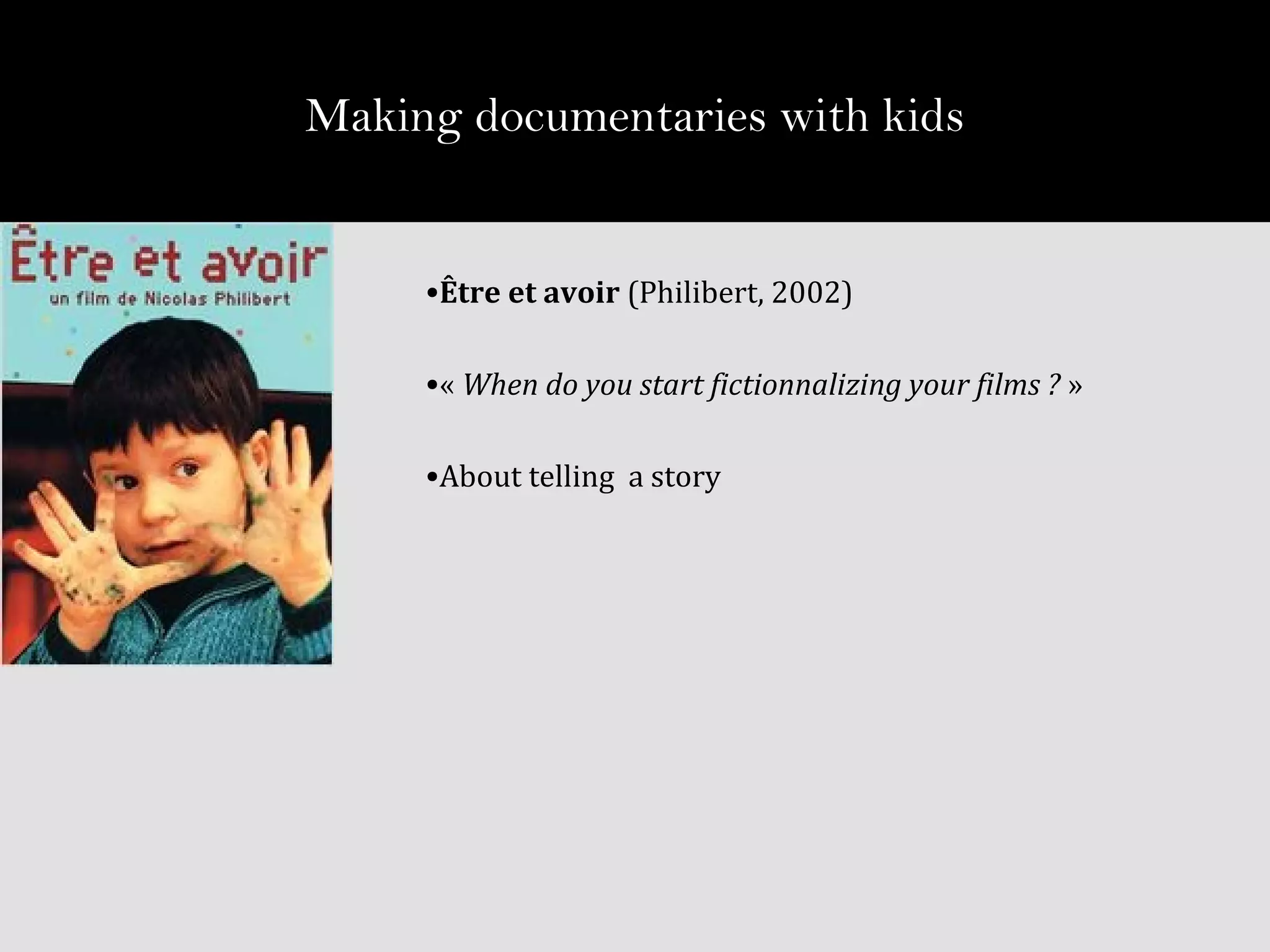 •Être et avoir (Philibert, 2002)
•« When do you start fictionnalizing your films ? »
•About telling a story
Making documentaries with kids
 