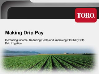 Making Drip Pay
Increasing Income, Reducing Costs and Improving Flexibility with
Drip Irrigation

 