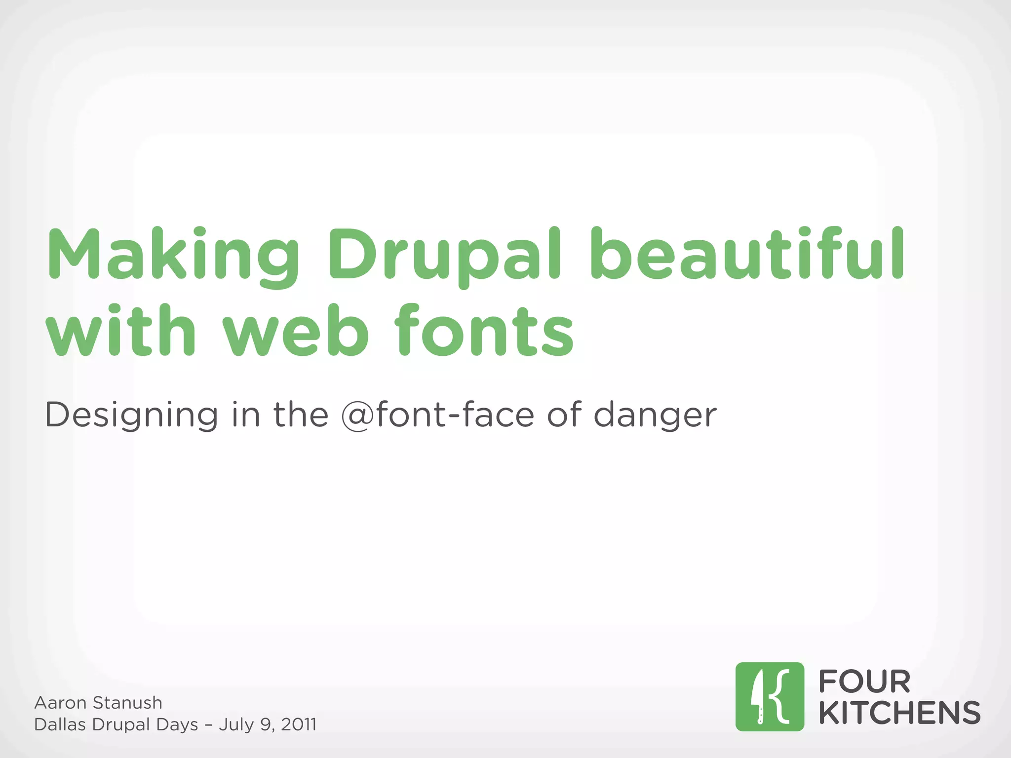 Making Drupal beautiful
 with web fonts
 Designing in the @font-face of danger




Aaron Stanush
Dallas Drupal Days – July 9, 2011
 