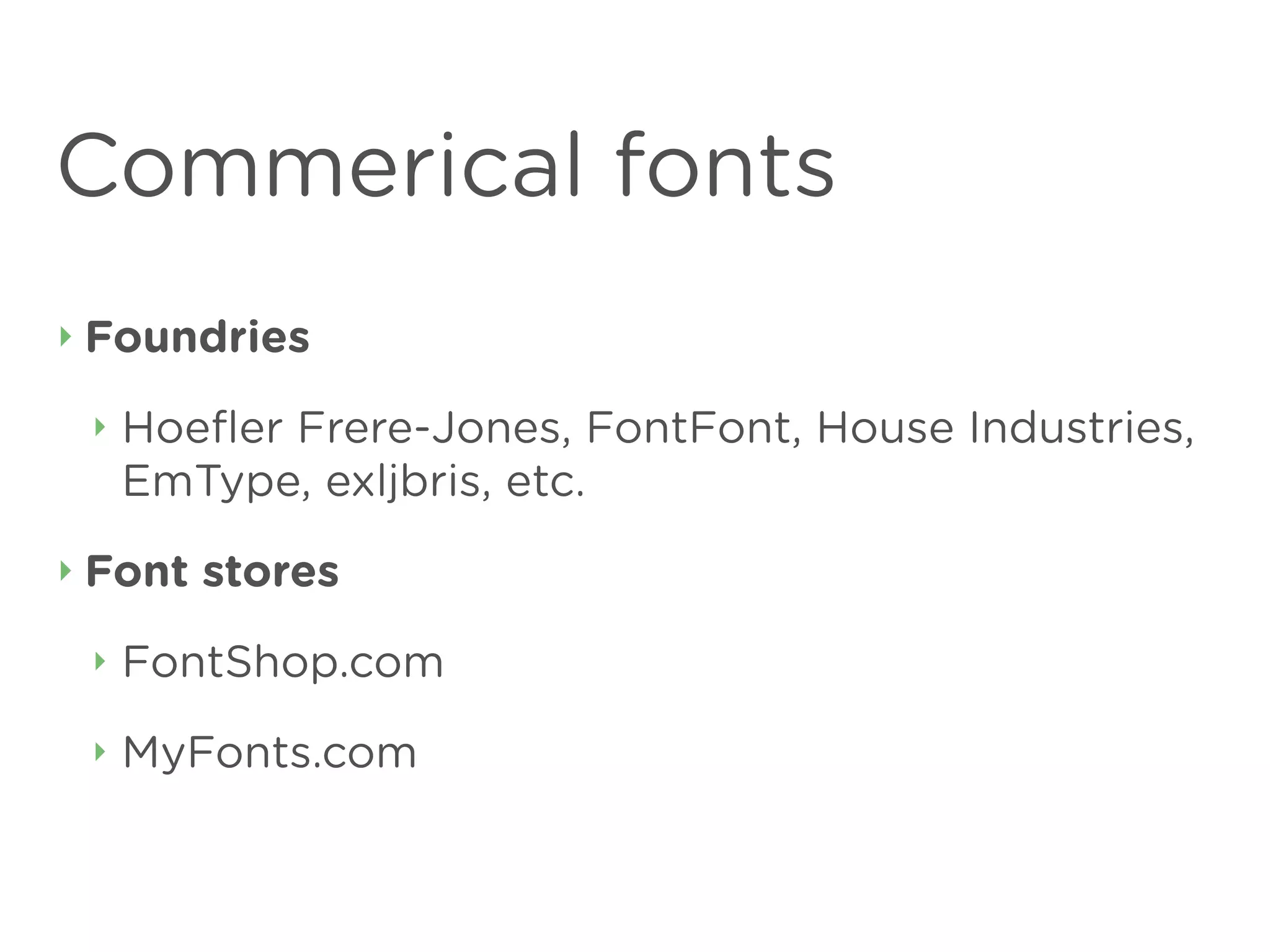 Commerical fonts
‣   Foundries
    ‣   Hoeﬂer Frere-Jones, FontFont, House Industries,
        EmType, exljbris, etc.
‣   Font stores
    ‣   FontShop.com
    ‣   MyFonts.com
 