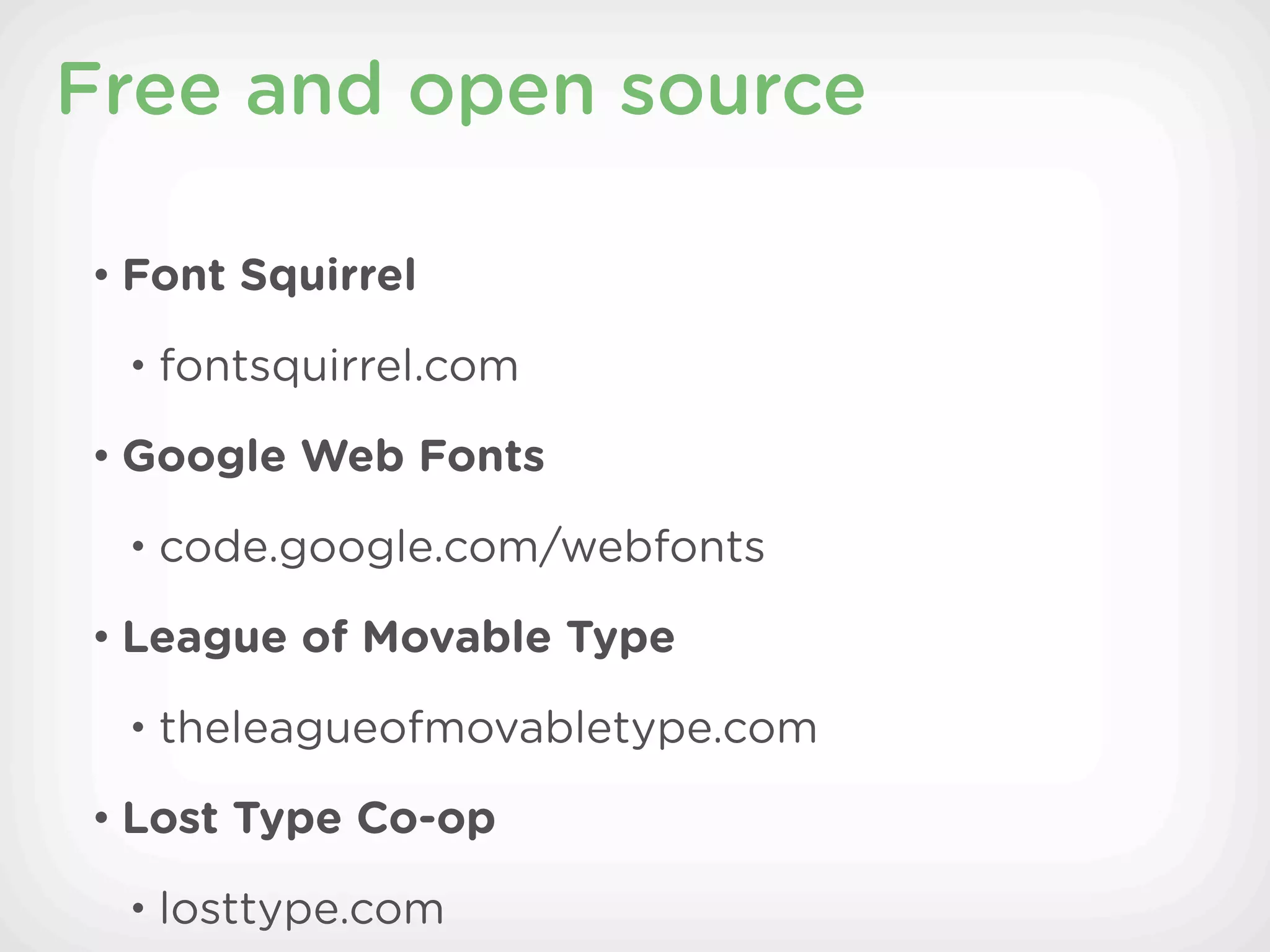 Free and open source

• Font Squirrel

 • fontsquirrel.com

• Google Web Fonts

 • code.google.com/webfonts

• League of Movable Type

 • theleagueofmovabletype.com

• Lost Type Co-op

 • losttype.com
 