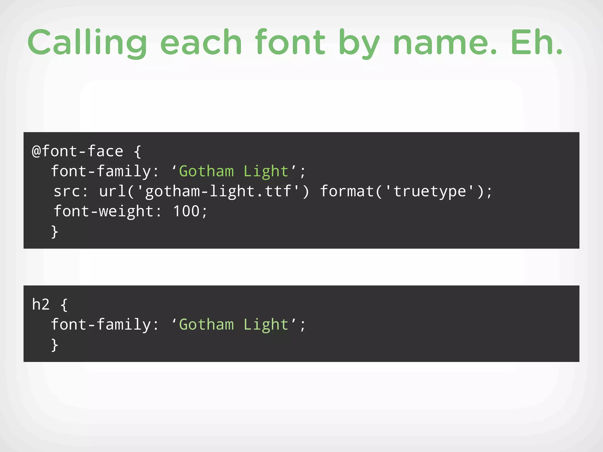 Calling each font by name. Eh.

@font-face {
  font-family: ‘Gotham Light’;
  src: url('gotham-light.ttf') format('truetype');
  font-weight: 100;
  }



h2 {
  font-family: ‘Gotham Light’;
  }
 