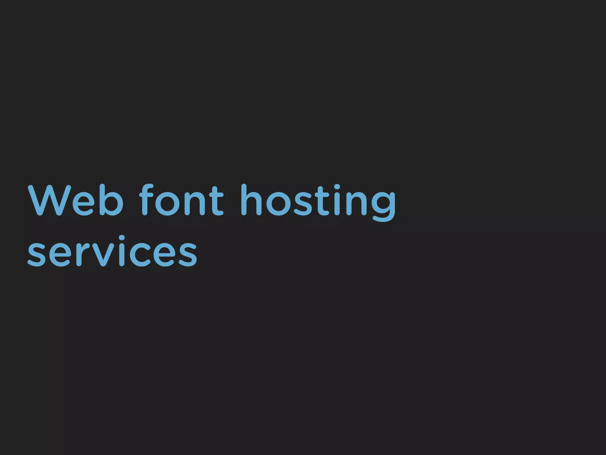 Web font hosting
services
 