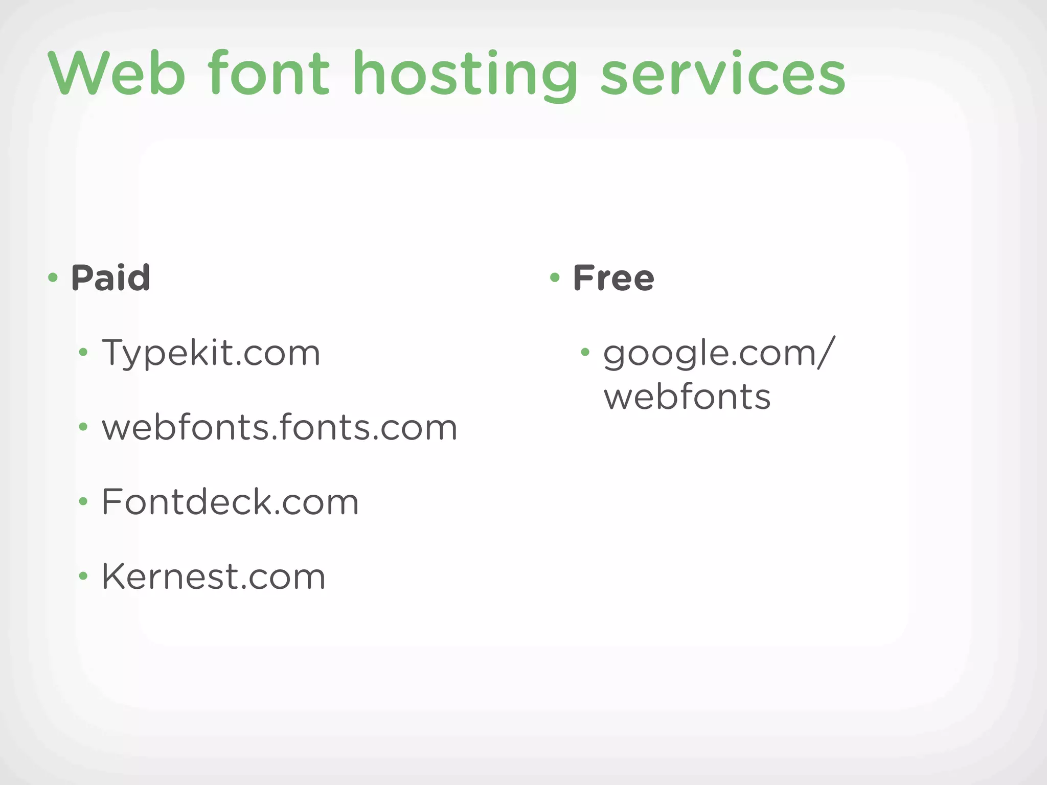 Web font hosting services


• Paid                  • Free

 • Typekit.com           • google.com/
                           webfonts
 • webfonts.fonts.com

 • Fontdeck.com

 • Kernest.com
 