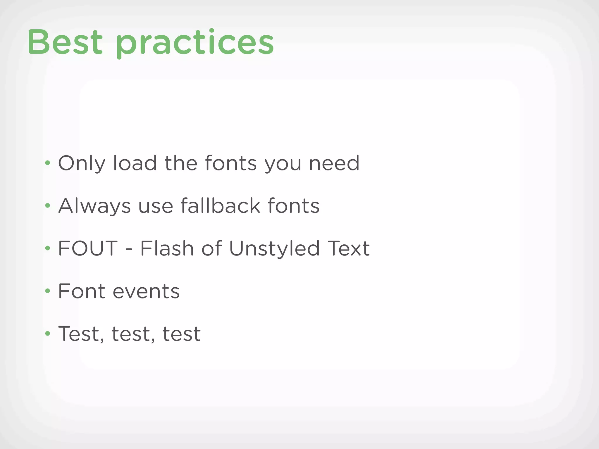 Best practices


• Only load the fonts you need

• Always use fallback fonts

• FOUT - Flash of Unstyled Text

• Font events

• Test, test, test
 