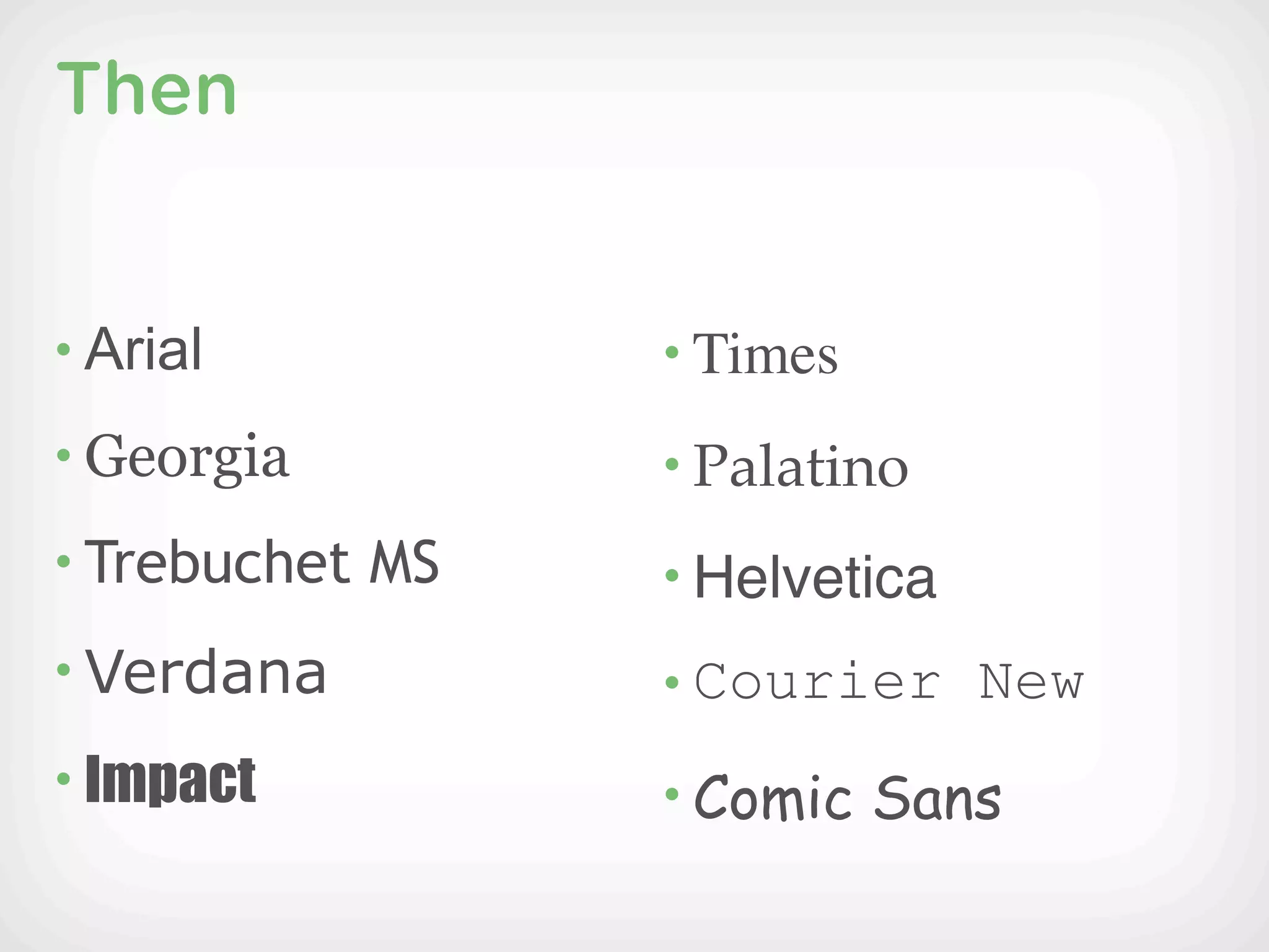 Then


• Arial          • Times

• Georgia        • Palatino
• Trebuchet MS   • Helvetica
• Verdana        • Courier New
• Impact         • Comic Sans
 