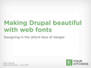 Making Drupal beautiful
 with web fonts
 Designing in the @font-face of danger




Aaron Stanush
Dallas Drupal Days – July 9, 2011
 