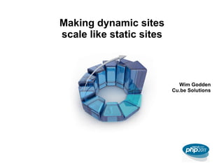 Making dynamic sites scale like static sites Wim Godden Cu.be Solutions 