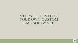 STEPS TO DEVELOP
YOUR OWN CUSTOM
LMS SOFTWARE
 