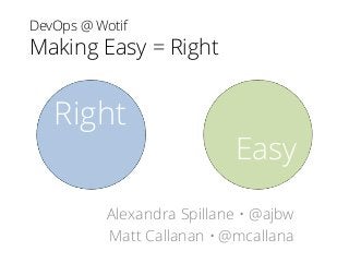 DevOps @ Wotif
Making Easy = Right
Alexandra Spillane • @ajbw
Matt Callanan • @mcallana
Right
Easy
 