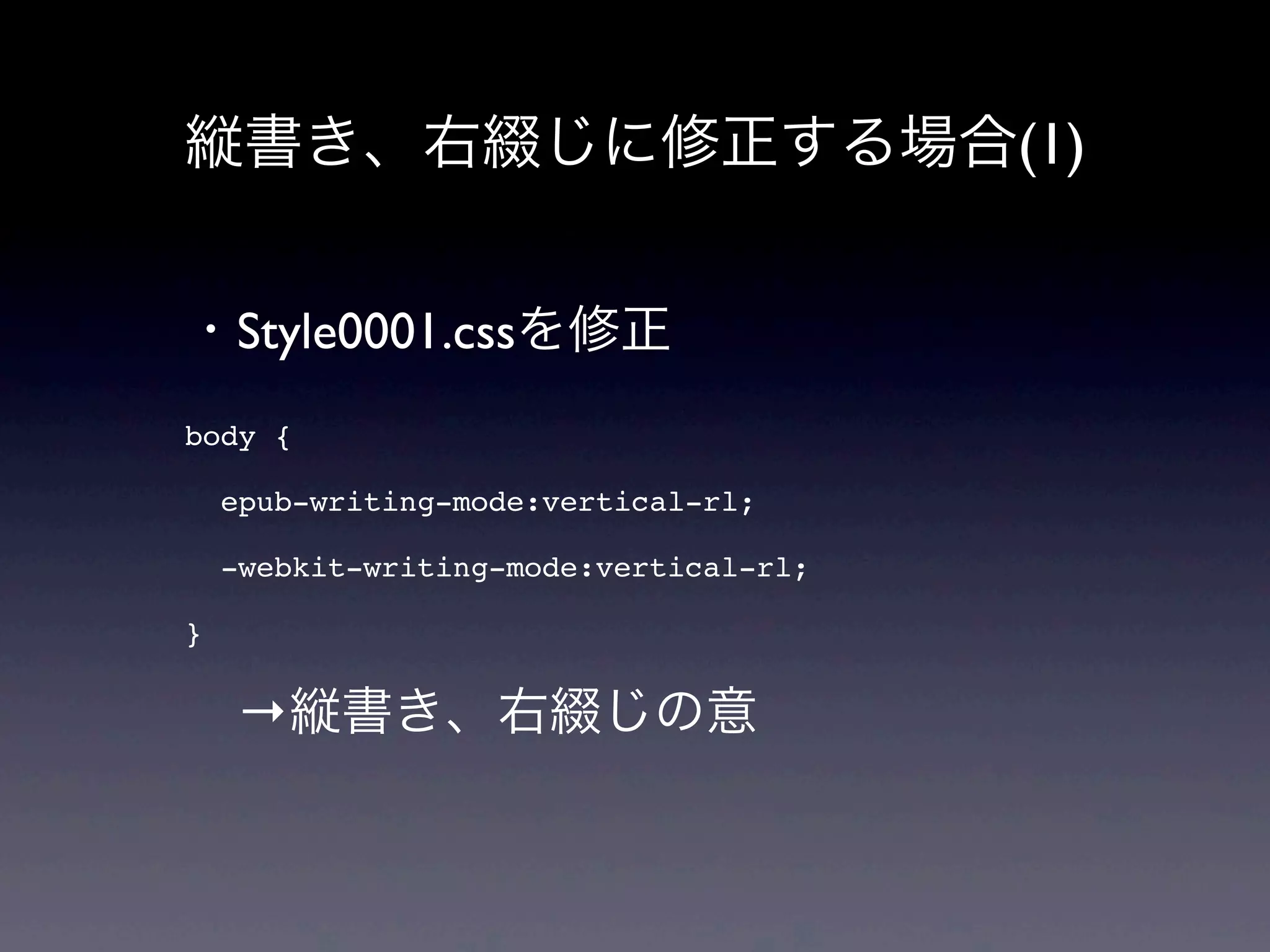 縦書き、右綴じに修正する場合(1)


・Style0001.cssを修正
body {

    epub-writing-mode:vertical-rl;

    -webkit-writing-mode:vertical-rl;

}

 →縦書き、右綴じの意
 