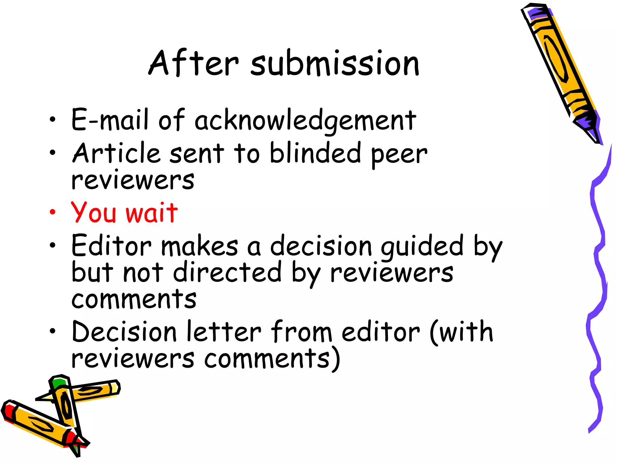 After submission E-mail of acknowledgement Article sent to blinded peer reviewers You wait Editor makes a decision guided by but not directed by reviewers comments Decision letter from editor (with reviewers comments) 