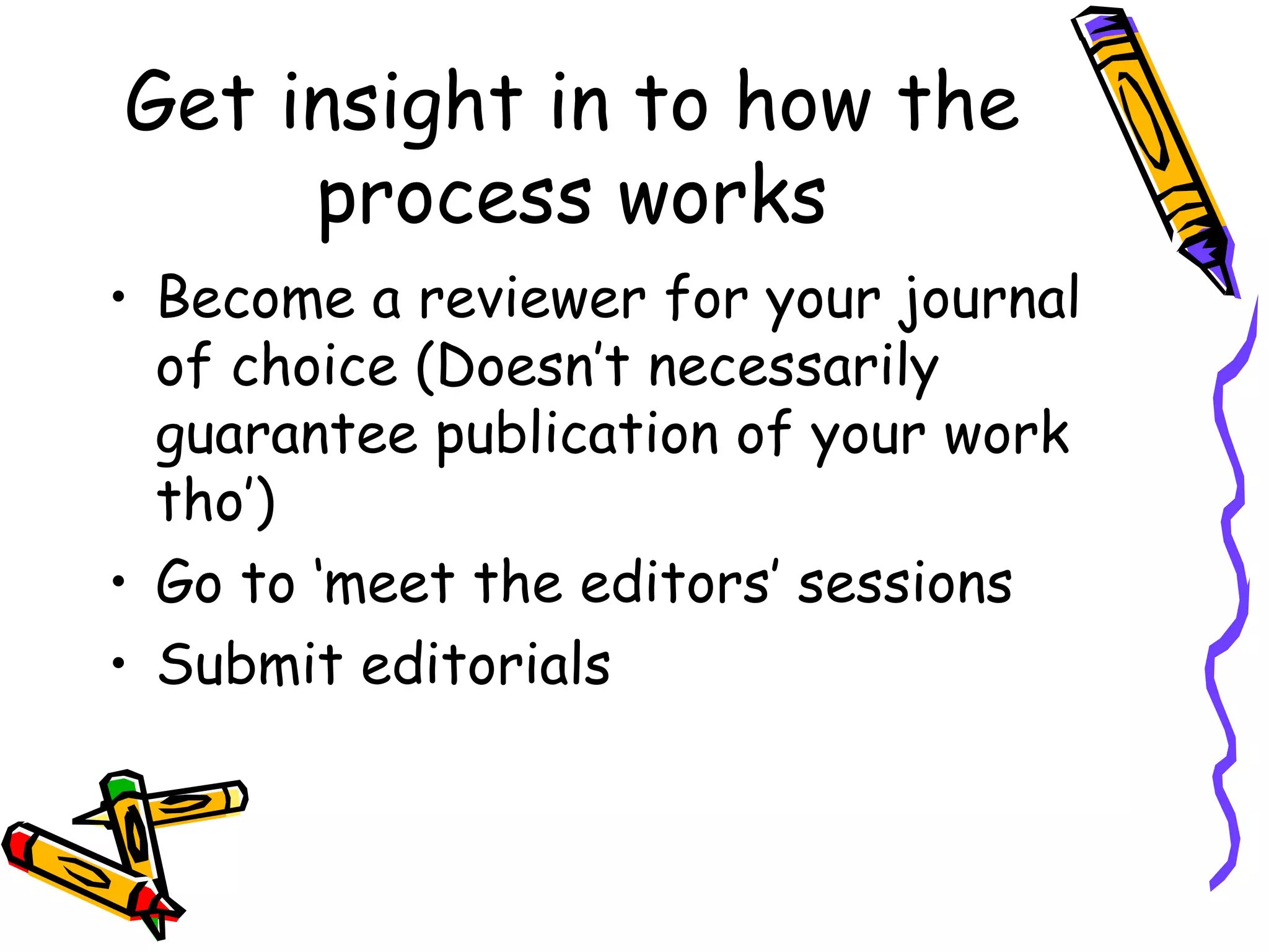 Get insight in to how the process works Become a reviewer for your journal of choice (Doesn’t necessarily guarantee publication of your work tho’) Go to ‘meet the editors’ sessions Submit editorials 