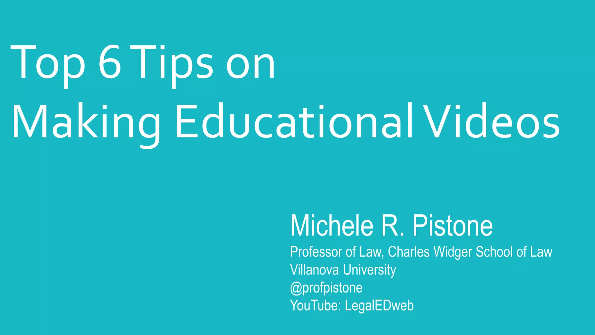 Michele R. Pistone
Professor of Law, Charles Widger School of Law
Villanova University
@profpistone
YouTube: LegalEDweb
Top 6Tips on
Making EducationalVideos