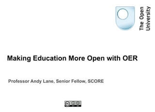 Making Education More Open with OER Professor Andy Lane, Senior Fellow, SCORE 
