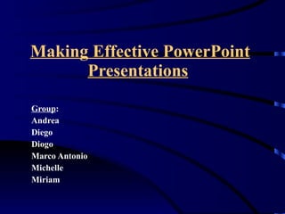 Making Effective PowerPoint Presentations   Group : Andrea Diego  Diogo Marco Antonio Michelle Miriam 
