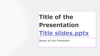 Title of the
Presentation
Title slides.pptx
Name of the Presenter
 