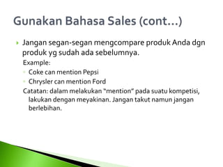  Jangan segan-segan mengcompare produk Anda dgn
produk yg sudah ada sebelumnya.
Example:
◦ Coke can mention Pepsi
◦ Chrysler can mention Ford
Catatan: dalam melakukan “mention” pada suatu kompetisi,
lakukan dengan meyakinan. Jangan takut namun jangan
berlebihan.
 