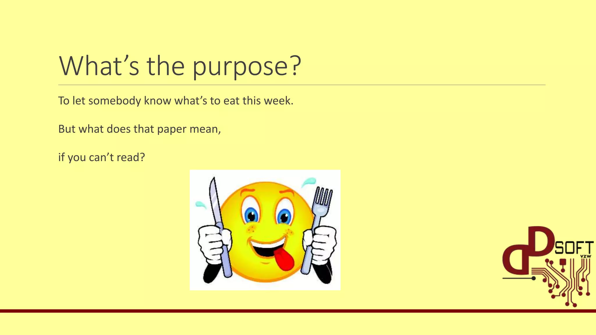 What’s the purpose?
To let somebody know what’s to eat this week.
But what does that paper mean,
if you can’t read?
 