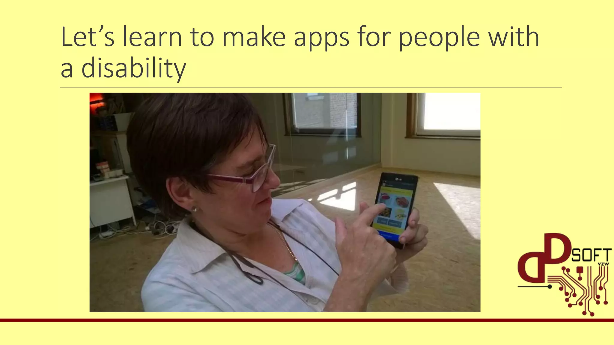 Let’s learn to make apps for people with
a disability
 