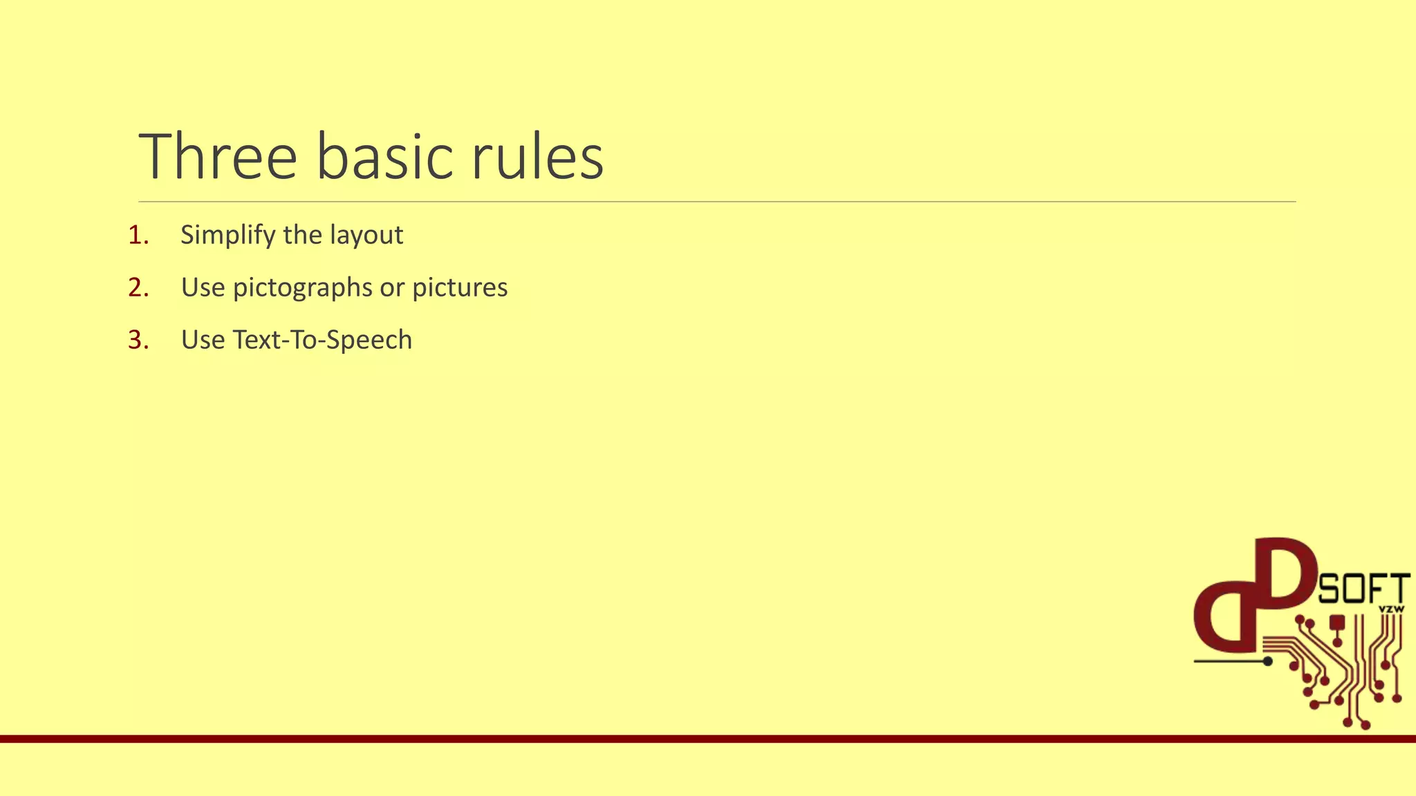 Three basic rules
1. Simplify the layout
2. Use pictographs or pictures
3. Use Text-To-Speech
 