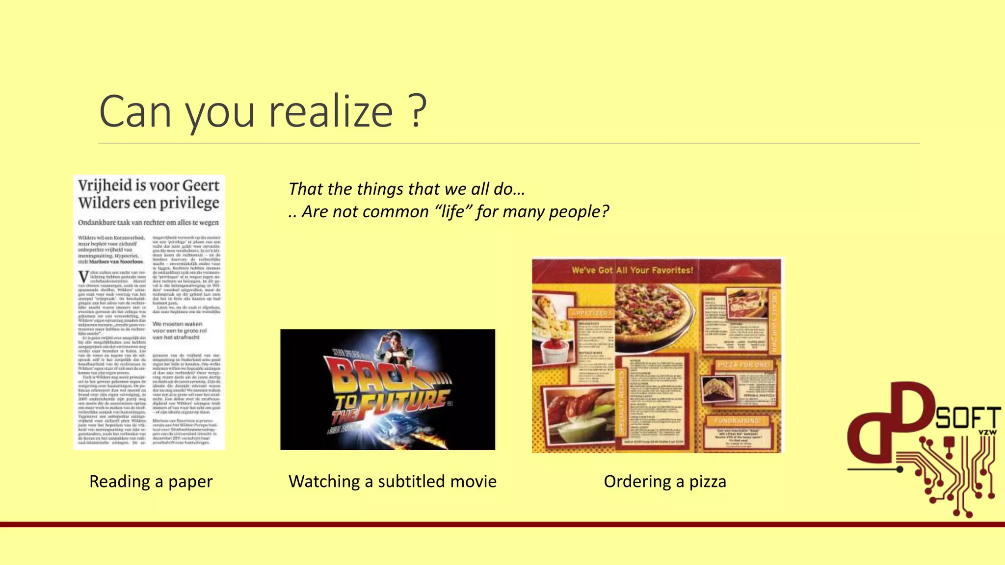 Can you realize ?
That the things that we all do…
.. Are not common “life” for many people?
Reading a paper Watching a subtitled movie Ordering a pizza
 
