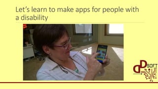 Let’s learn to make apps for people with
a disability
 