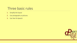 Three basic rules
1. Simplify the layout
2. Use pictographs or pictures
3. Use Text-To-Speech
 