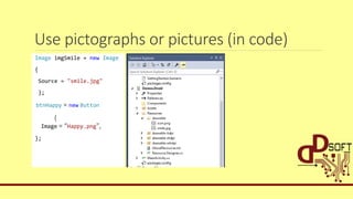 Use pictographs or pictures (in code)
Image imgSmile = new Image
{
Source = "smile.jpg"
};
btnHappy = new Button
{
Image = “Happy.png",
};
 