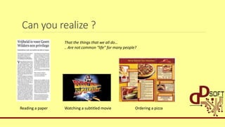 Can you realize ?
That the things that we all do…
.. Are not common “life” for many people?
Reading a paper Watching a subtitled movie Ordering a pizza
 