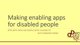 Making enabling apps
for disabled people
APPS WITH DATA FOR PEOPLE WITH A DISABILITY
WITH XAMARIN FORMS
 