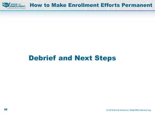 © 2016 Enroll America | StateOfEnrollment.org
Debrief and Next Steps
How to Make Enrollment Efforts Permanent
28
 