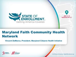 © 2016 Enroll America | StateOfEnrollment.org
Vincent DeMarco, President, Maryland Citizens Health Initiative
Maryland Faith Community Health
Network
 