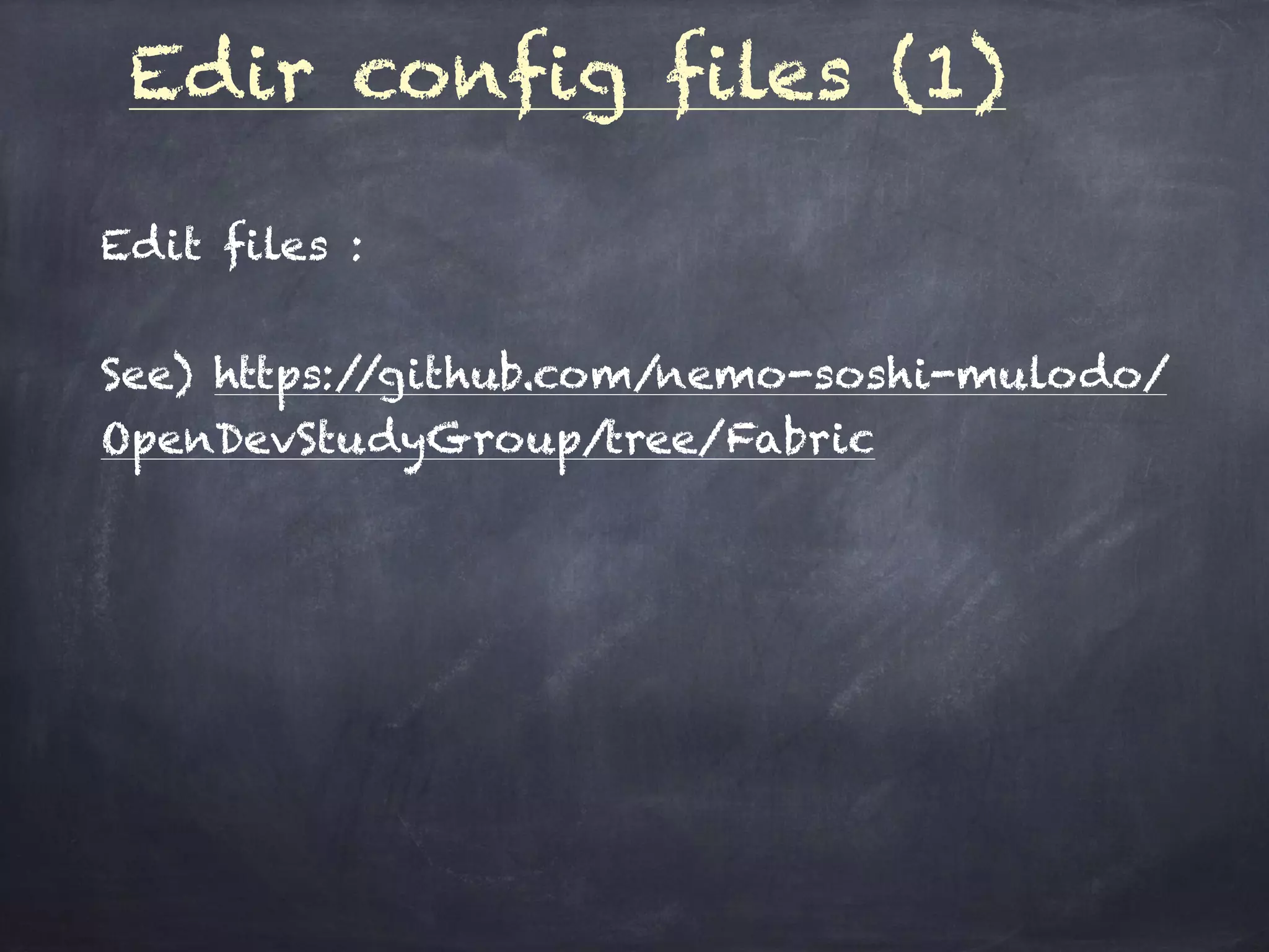Edir config files (1)
Edit files :
See) https://github.com/nemo-soshi-mulodo/
OpenDevStudyGroup/tree/Fabric
 