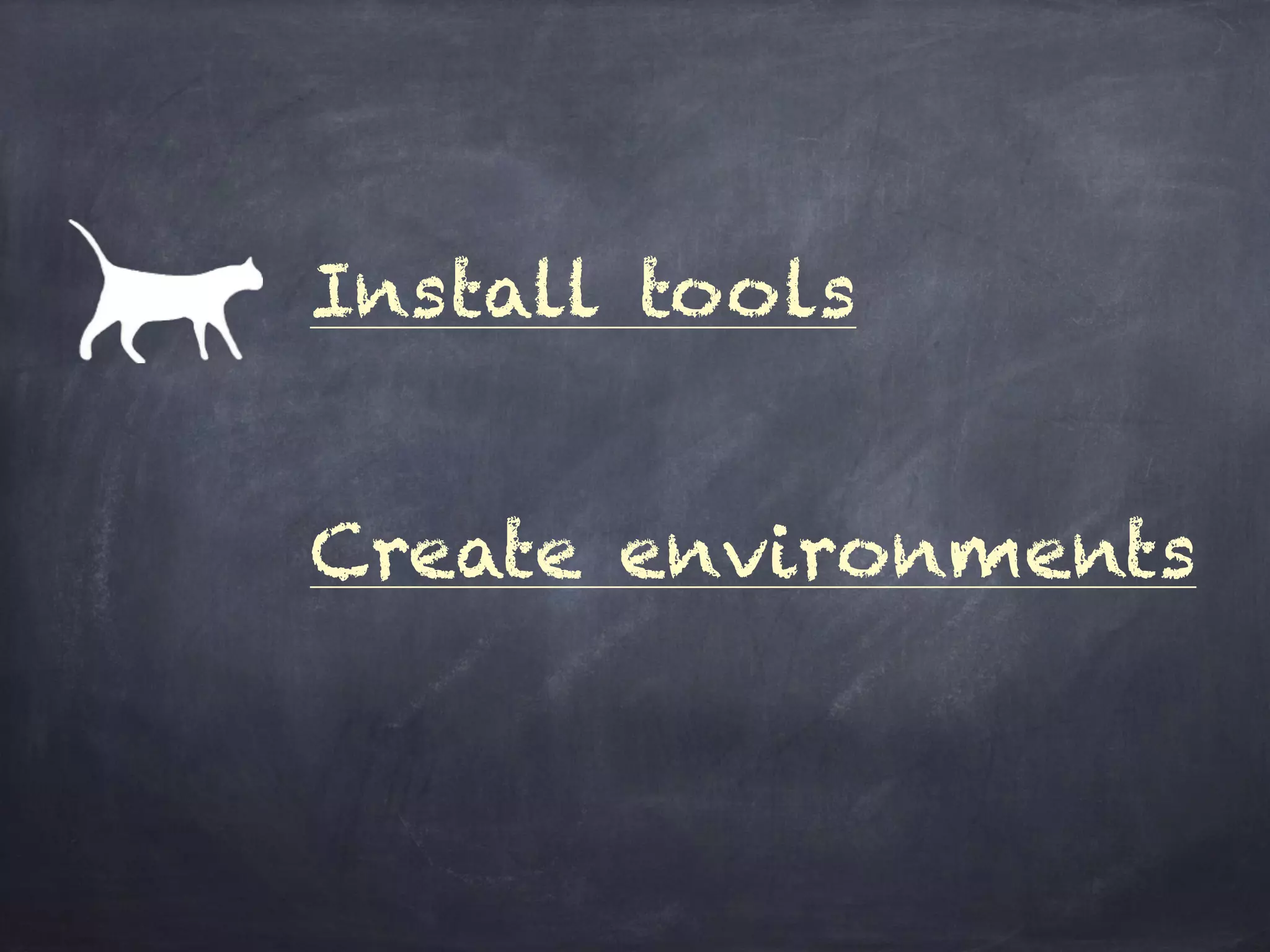 Install tools
Create environments
 