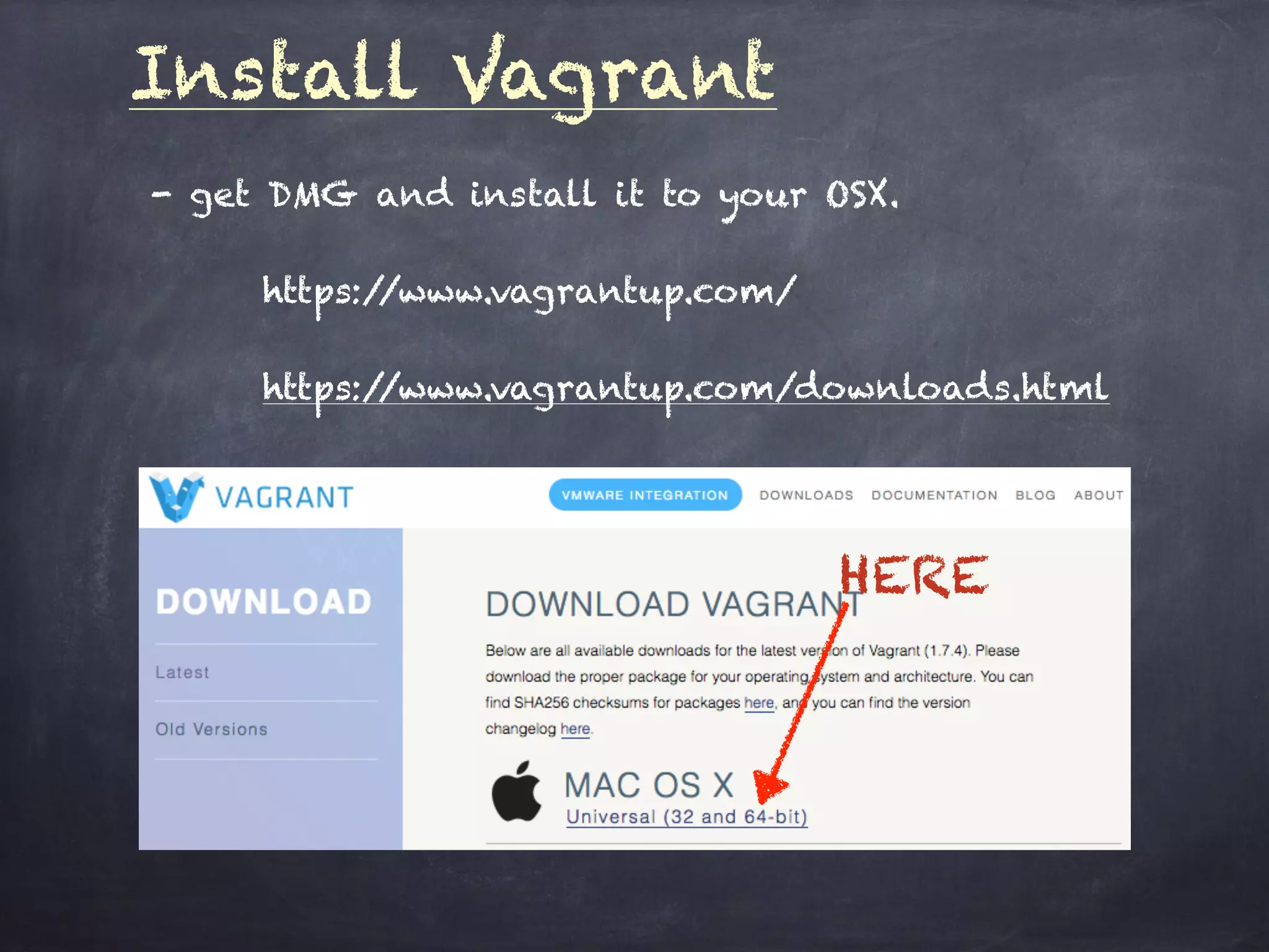 Install Vagrant
- get DMG and install it to your OSX.
https://www.vagrantup.com/
https://www.vagrantup.com/downloads.html
HERE
 