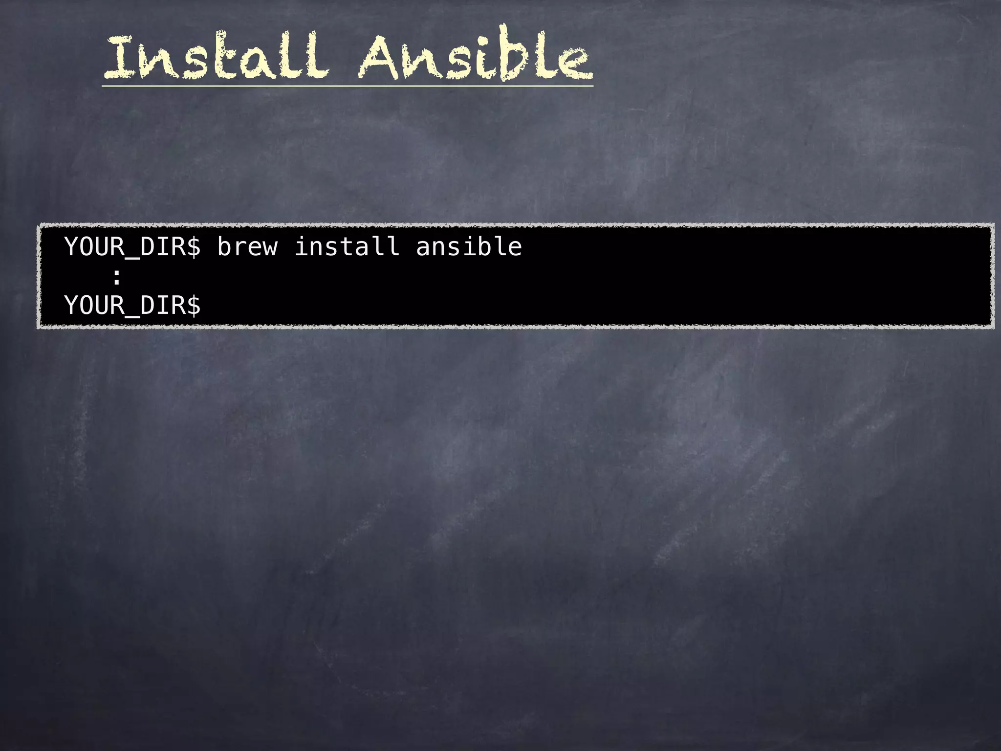 Install Ansible
YOUR_DIR$ brew install ansible
:
YOUR_DIR$
 