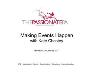 Making Events Happenwith Kate ChasteyThursday 27thJanuary 2011 PR Marketing Events Organisation Concierge Administration 