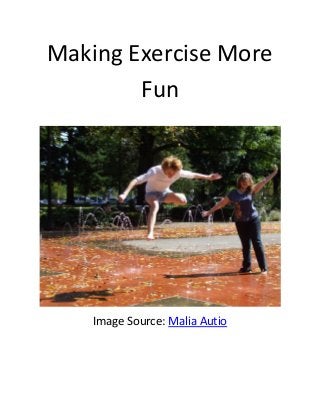 Making Exercise More Fun 
Image Source: Malia Autio 
 