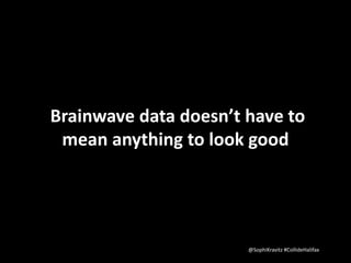 Brainwave data doesn’t have to 
mean anything to look good 
@SophiKravitz #CollideHalifax 
 