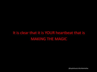 It is clear that it is YOUR heartbeat that is 
MAKING THE MAGIC 
@SophiKravitz #CollideHalifax 
 