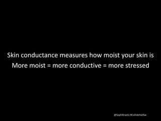 Skin conductance measures how moist your skin is 
More moist = more conductive = more stressed 
@SophiKravitz #CollideHalifax 
 
