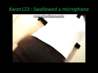 Kwon123 : Swallowed a microphone 
 