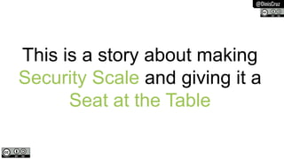 @DinisCruz
This is a story about making
Security Scale and giving it a
Seat at the Table
 