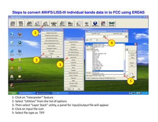 Steps to convert AWiFS/LISS-III individual bands data in to FCC using ERDAS




                  1

                                                                                  4



                   2
                                      3



                                                                                      5



1- Click on “Interpreter” feature
2- Select “Utilities” from the list of options
3- Then select “Layer Stack” utility, a panel for input/output file will appear
4- Click on input file icon
5- Select file type as TIFF
 