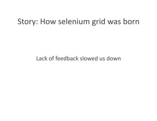 Story: How selenium grid was born 



     Lack of feedback slowed us down 
 