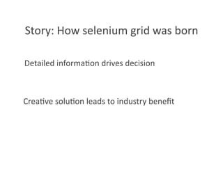 Story: How selenium grid was born 

Detailed informa8on drives decision 



Crea8ve solu8on leads to industry beneﬁt 
 