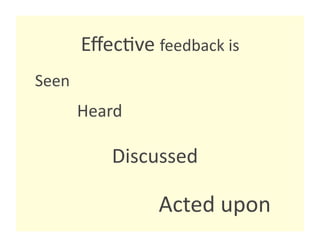 Eﬀec8ve feedback is 
Seen 
        Heard 

            Discussed 

                 Acted upon 
 