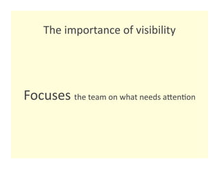 The importance of visibility 




Focuses the team on what needs agen8on 
 